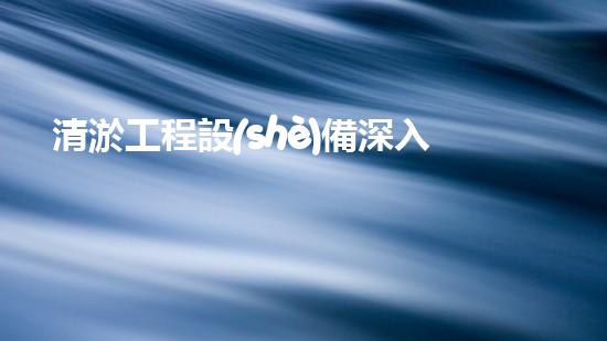 清淤工程設(shè)備深入探索清淤工程的以后進(jìn)展方向！